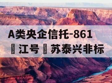 A类央企信托-861‮江号‬苏泰兴非标