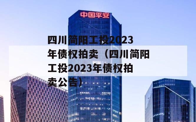 四川简阳工投2023年债权拍卖（四川简阳工投2023年债权拍卖公告）