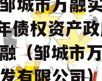 山东邹城市万融实业2023年债权资产政府债定融（邹城市万荣实业开发有限公司）
