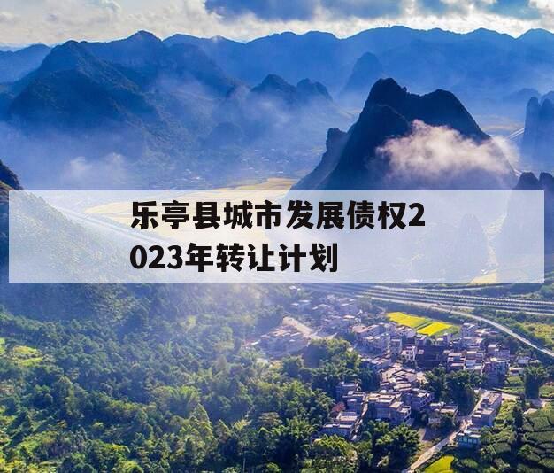 乐亭县城市发展债权2023年转让计划