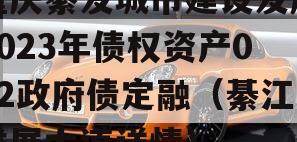 重庆綦发城市建设发展2023年债权资产002政府债定融（綦江发展大道详情）