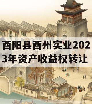 酉阳县酉州实业2023年资产收益权转让