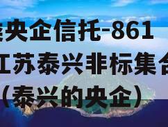 A类央企信托-861号江苏泰兴非标集合信托（泰兴的央企）