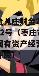 枣庄台儿庄财金2023债权2号（枣庄市台儿庄国有资产经营有限公司评级）