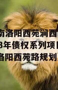 河南洛阳西苑涧西区2023年债权系列项目（洛阳西苑路规划）