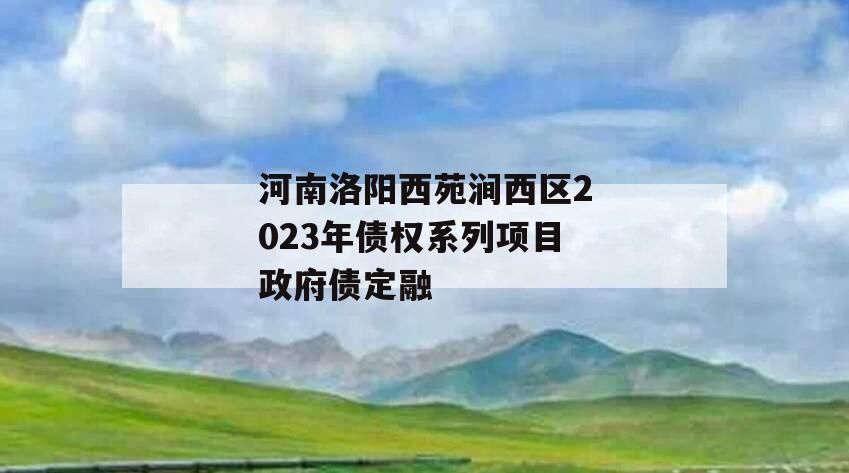 河南洛阳西苑涧西区2023年债权系列项目政府债定融