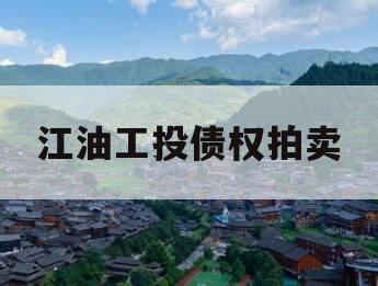 江油工投债权拍卖 江油工投债权拍卖