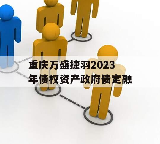重庆万盛捷羽2023年债权资产政府债定融 重庆万盛捷羽2023年债权资产政府债定融