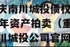 重庆南川城投债权2023年资产拍卖（重庆南川城投公司官网）