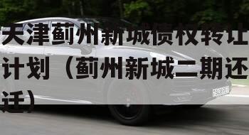 天津蓟州新城债权转让计划（蓟州新城二期还迁）