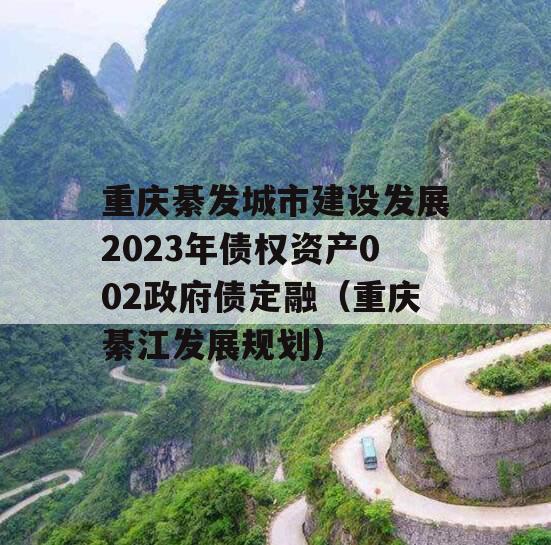 重庆綦发城市建设发展2023年债权资产002政府债定融（重庆綦江发展规划）
