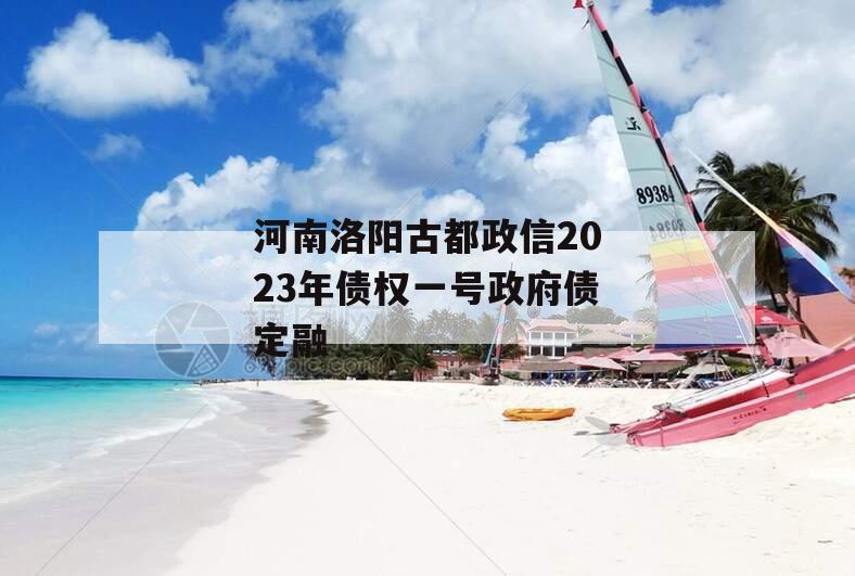 河南洛阳古都政信2023年债权一号政府债定融