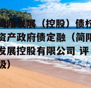 简阳发展（控股）债权资产政府债定融（简阳发展控股有限公司 评级）
