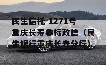 民生信托-1271号重庆长寿非标政信（民生银行重庆长寿分行）