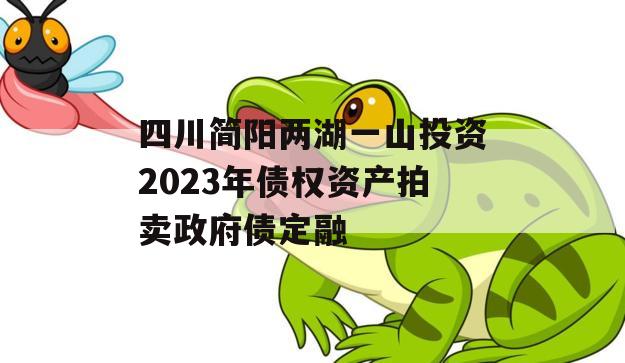 四川简阳两湖一山投资2023年债权资产拍卖政府债定融 四川简阳两湖一山投资2023年债权资产拍卖政府债定融