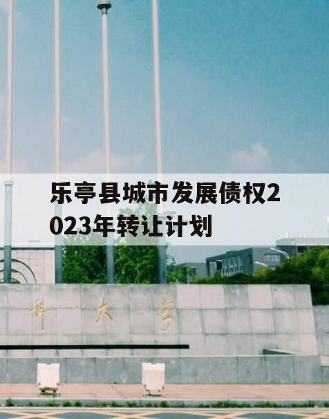 乐亭县城市发展债权2023年转让计划