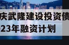 重庆武隆建设投资债权2023年融资计划