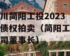 四川简阳工投2023年债权拍卖（简阳工投公司董事长）