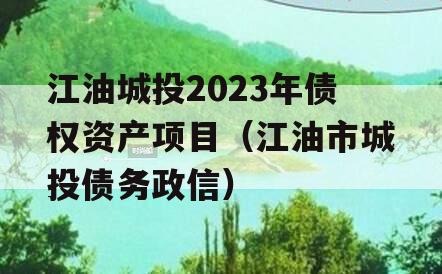 江油城投2023年债权资产项目（江油市城投债务政信）