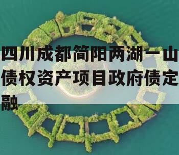 四川成都简阳两湖一山债权资产项目政府债定融
