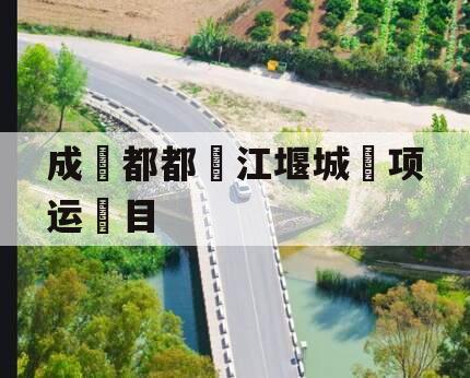 成‮都都‬江堰城‮项运‬目