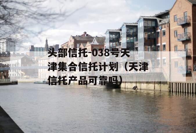 头部信托-038号天津集合信托计划（天津信托产品可靠吗）