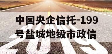 中国央企信托-199号盐城地级市政信