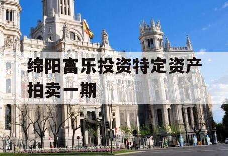 绵阳富乐投资特定资产拍卖一期