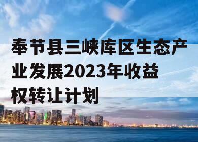 奉节县三峡库区生态产业发展2023年收益权转让计划