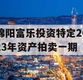 绵阳富乐投资特定2023年资产拍卖一期