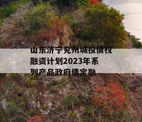 山东济宁兖州城投债权融资计划2023年系列产品政府债定融