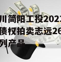 四川简阳工投2023年债权拍卖志远26号系列产品 四川简阳工投2023年债权拍卖志远26号系列产品