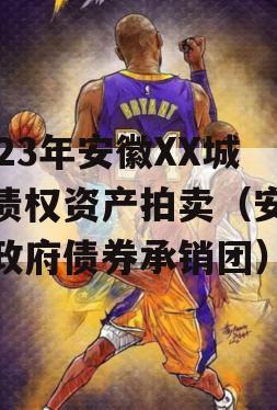2023年安徽XX城建债权资产拍卖（安徽省政府债券承销团）