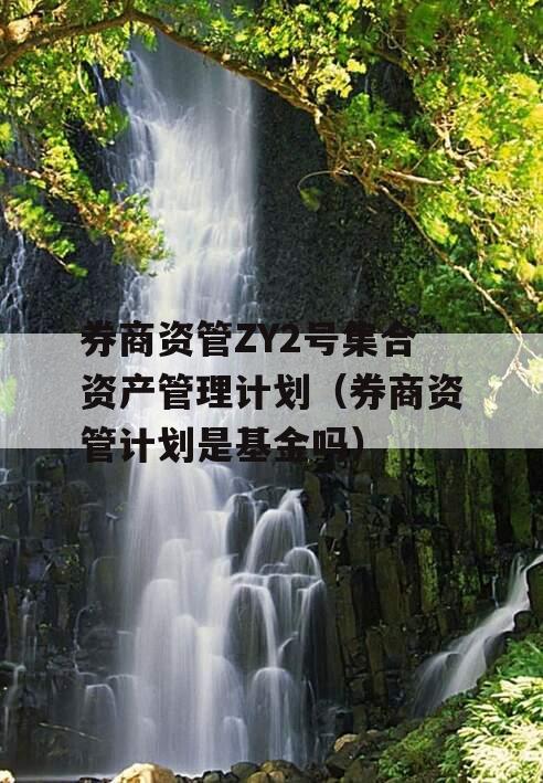 券商资管ZY2号集合资产管理计划（券商资管计划是基金吗）