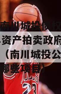 重庆南川城投债权2023年资产拍卖政府债定融（南川城投公司今年有哪些项目）