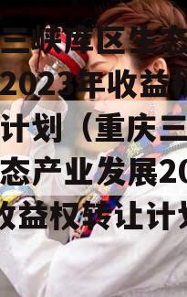 重庆三峡库区生态产业发展2023年收益权转让计划（重庆三峡库区生态产业发展2023年收益权转让计划表）