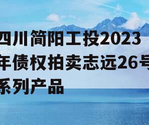 四川简阳工投2023年债权拍卖志远26号系列产品 四川简阳工投2023年债权拍卖志远26号系列产品