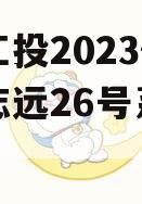简阳工投2023债权拍卖志远26号系列产品