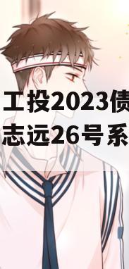 简阳工投2023债权拍卖志远26号系列产品 简阳工投2023债权拍卖志远26号系列产品