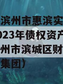 山东滨州市惠滨实业发展2023年债权资产（滨州市滨城区财政局惠达集团）
