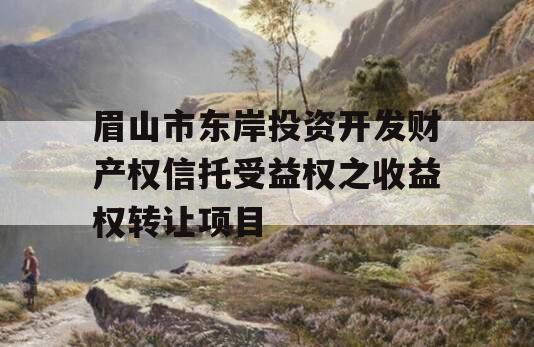 眉山市东岸投资开发财产权信托受益权之收益权转让项目