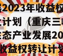 重庆三峡库区生态产业发展2023年收益权转让计划（重庆三峡库区生态产业发展2023年收益权转让计划公告）