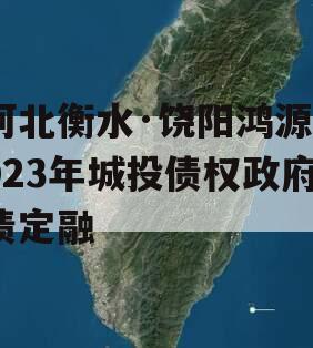 河北衡水·饶阳鸿源2023年城投债权政府债定融