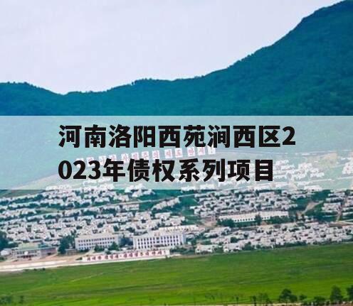 河南洛阳西苑涧西区2023年债权系列项目