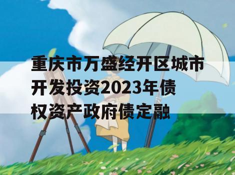 重庆市万盛经开区城市开发投资2023年债权资产政府债定融