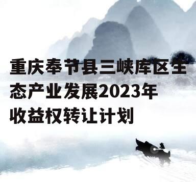 重庆奉节县三峡库区生态产业发展2023年收益权转让计划