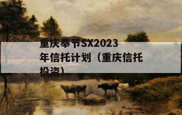 重庆奉节SX2023年信托计划（重庆信托投资）