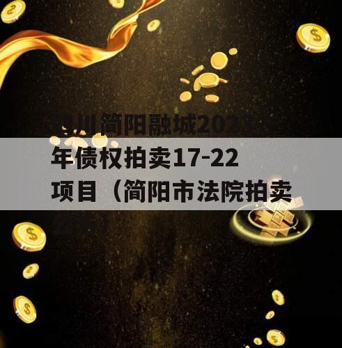四川简阳融城2023年债权拍卖17-22项目（简阳市法院拍卖公告）