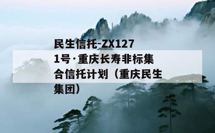 民生信托-ZX1271号·重庆长寿非标集合信托计划（重庆民生集团）