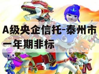 A级央企信托-泰州市一年期非标